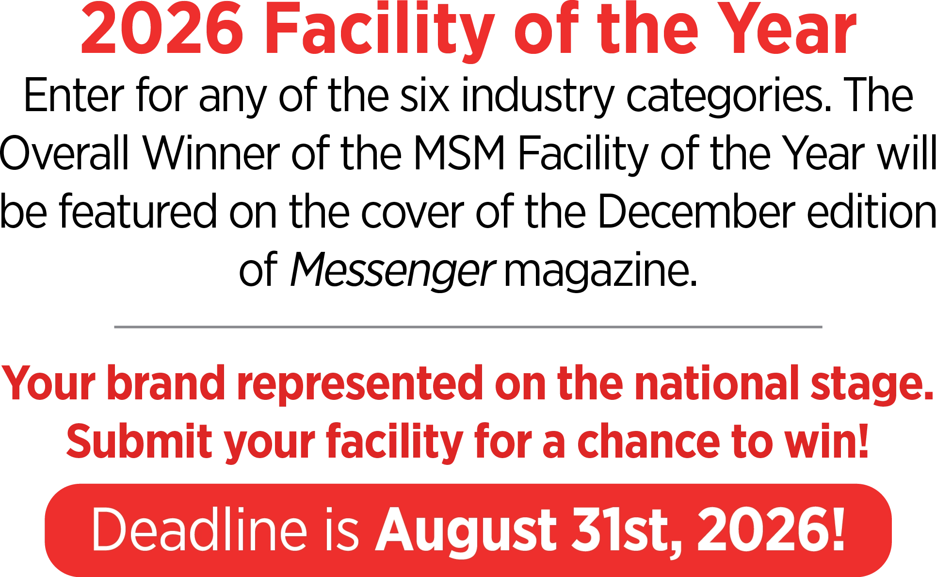2026 Facility of the Year: Enter for any of the six industry categories. The Overall Winner of the MSM Facility of the Year will be featured on the cover of the December edition of Messenger magazine. Your brand represented on the national stage. Submit your facility for a chance to win! Deadline is August 31st, 2026!