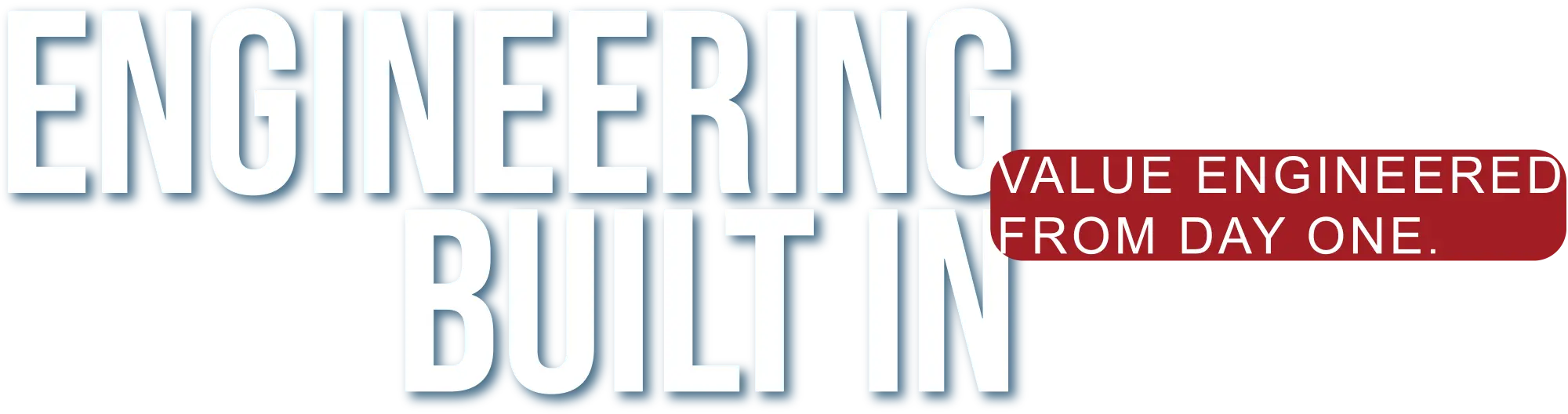 Graphic with text reading "Engineering Built In" alongside a red banner stating "Value Engineered From Day One."