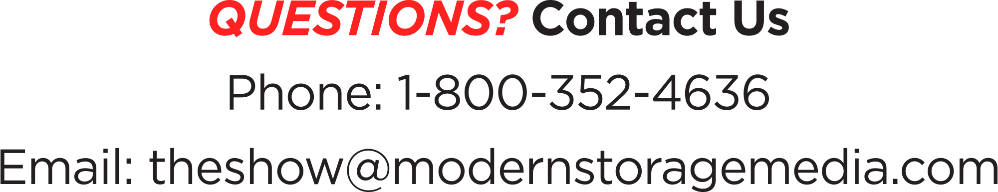 QUESTIONS? Contact Us | Phone: 1-800-352-4636 | Email: theshow@modernstoragemedia.com