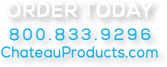 ORDER TODAY. 800.833.9296. ChateauProducts.com.