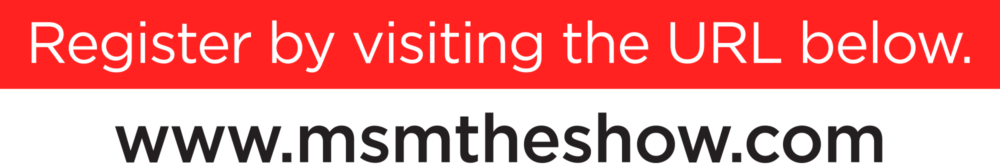 Register by visiting the URL below www.msmtheshow.com